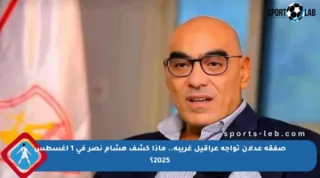 صفقة عدلان تواجه عراقيل غريبة.. ماذا كشف هشام نصر في 1 أغسطس 2025؟